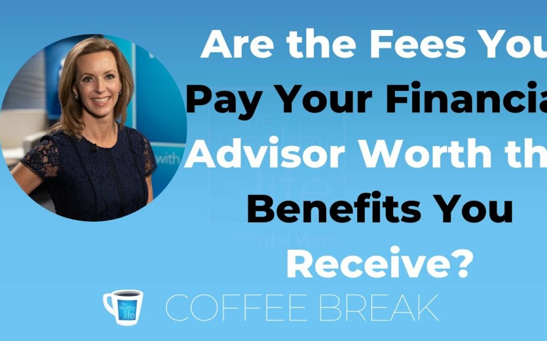 Are the Fees You Pay Your Financial Advisor Worth the Benefits You Receive?